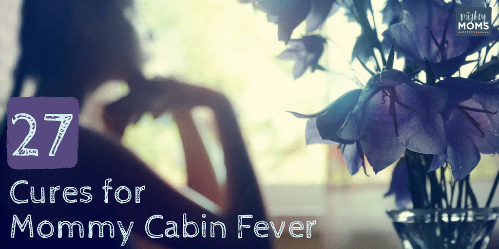 27 Cures for Mommy Cabin Fever ~ MightyMoms.club