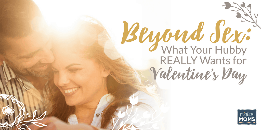 Beyond Sex: What Your Hubby REALLY Wants for Valentine's Day - MightyMoms.club