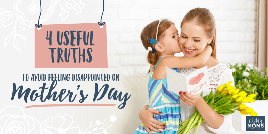 4 Useful Truths to Avoid Feeling Disappointed on Mother's Day - MightyMoms.club